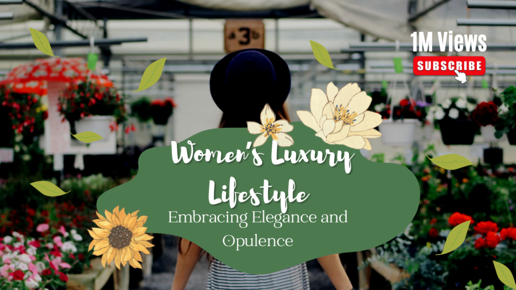 The Ultimate Guide to Women’s Luxury Lifestyle: Embracing Elegance and Opulence